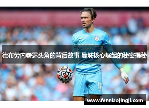 德布劳内崭露头角的背后故事 曼城核心崛起的秘密揭秘 德布劳内崭露头角的背后故事 曼城核心崛起的秘密揭秘