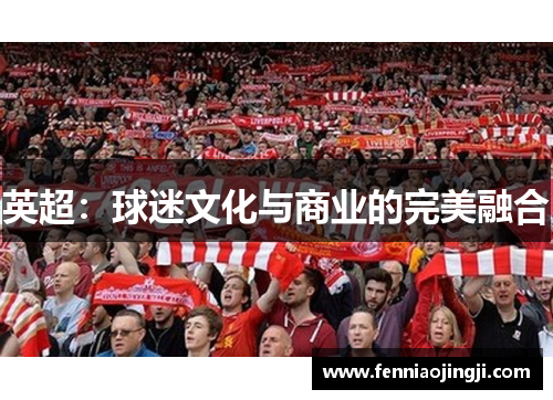 英超:球迷文化与商业的完美融合 英超:球迷文化与商业的完美融合