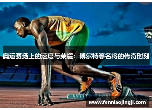 奥运赛场上的速度与荣耀：博尔特等名将的传奇时刻