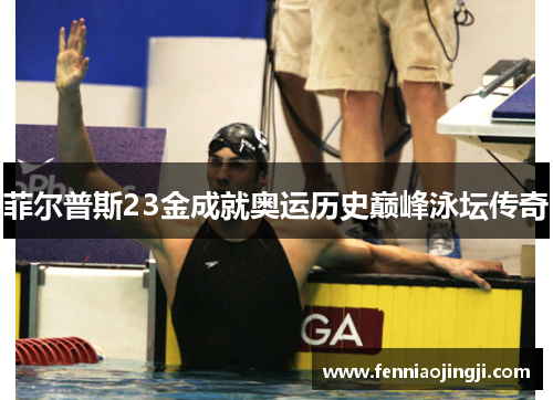 菲尔普斯23金成就奥运历史巅峰泳坛传奇 菲尔普斯23金成就奥运历史巅峰泳坛传奇