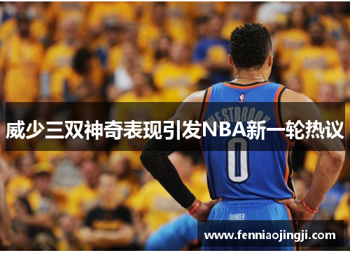 威少三双神奇表现引发NBA新一轮热议 威少三双神奇表现引发NBA新一轮热议