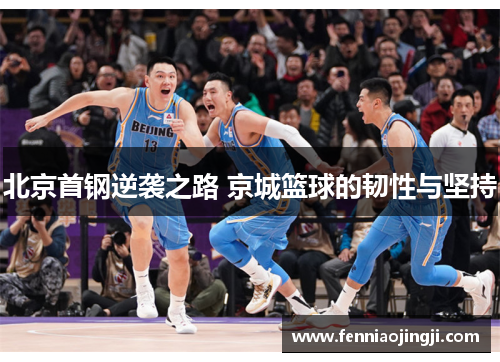 北京首钢逆袭之路 京城篮球的韧性与坚持