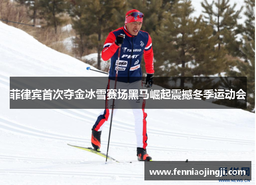 菲律宾首次夺金冰雪赛场黑马崛起震撼冬季运动会 菲律宾首次夺金冰雪赛场黑马崛起震撼冬季运动会