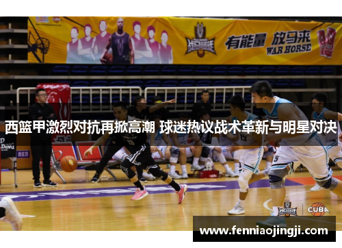 西篮甲激烈对抗再掀高潮 球迷热议战术革新与明星对决