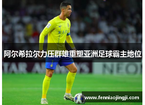 阿尔希拉尔力压群雄重塑亚洲足球霸主地位 阿尔希拉尔力压群雄重塑亚洲足球霸主地位