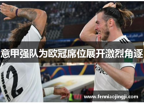 意甲强队为欧冠席位展开激烈角逐