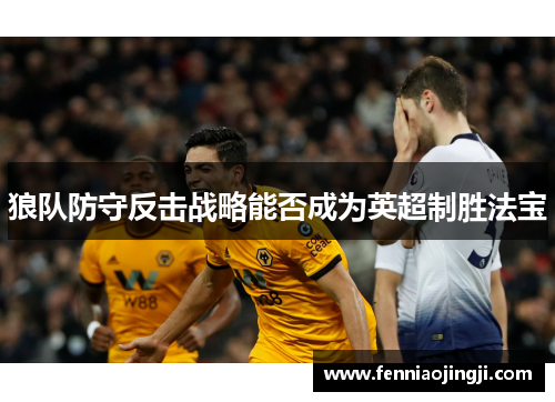 狼队防守反击战略能否成为英超制胜法宝