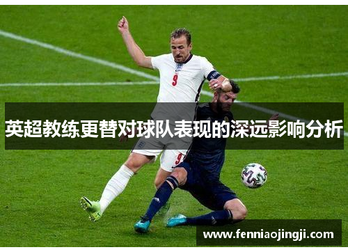 英超教练更替对球队表现的深远影响分析